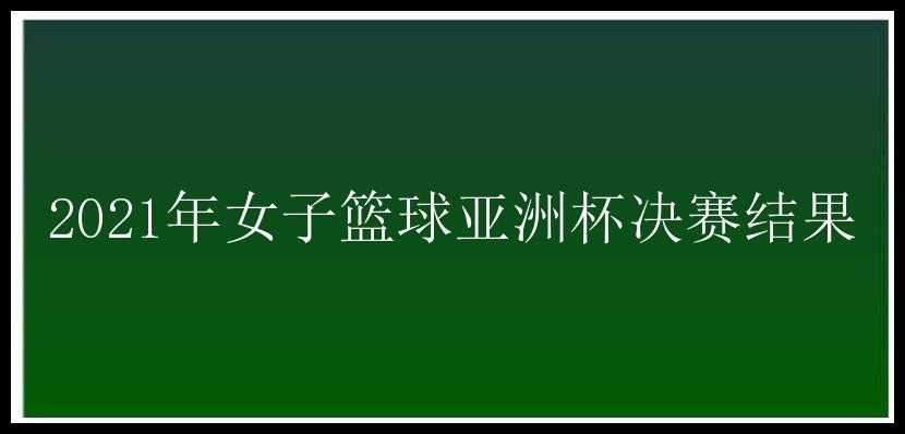 2021年女子篮球亚洲杯决赛结果