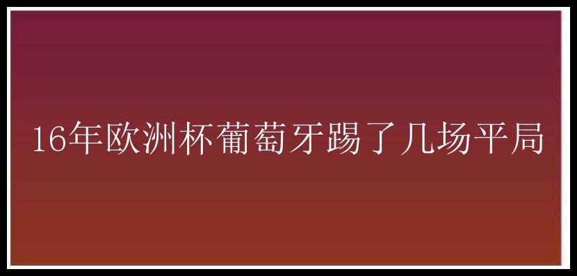 16年欧洲杯葡萄牙踢了几场平局