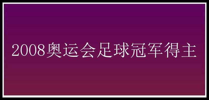 2008奥运会足球冠军得主