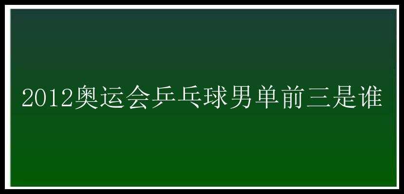 2012奥运会乒乓球男单前三是谁