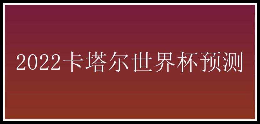 2022卡塔尔世界杯预测