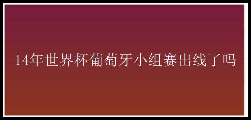 14年世界杯葡萄牙小组赛出线了吗