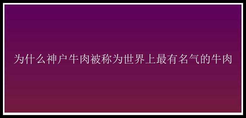 为什么神户牛肉被称为世界上最有名气的牛肉