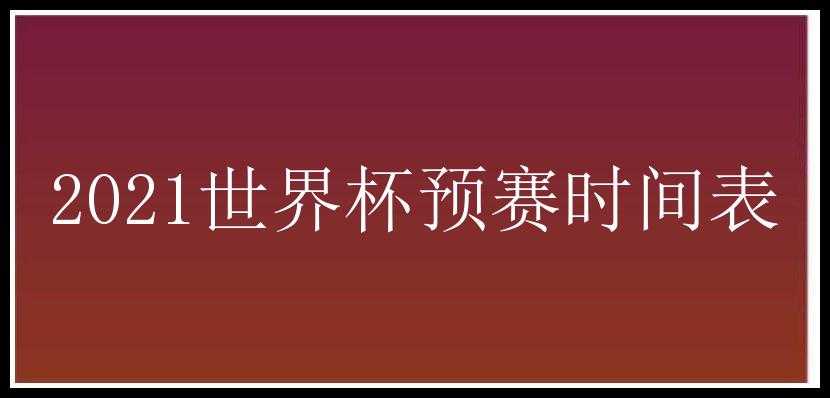 2021世界杯预赛时间表