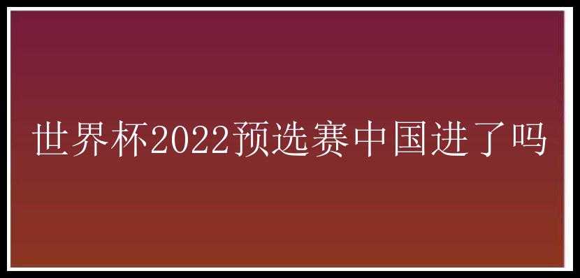 世界杯2022预选赛中国进了吗