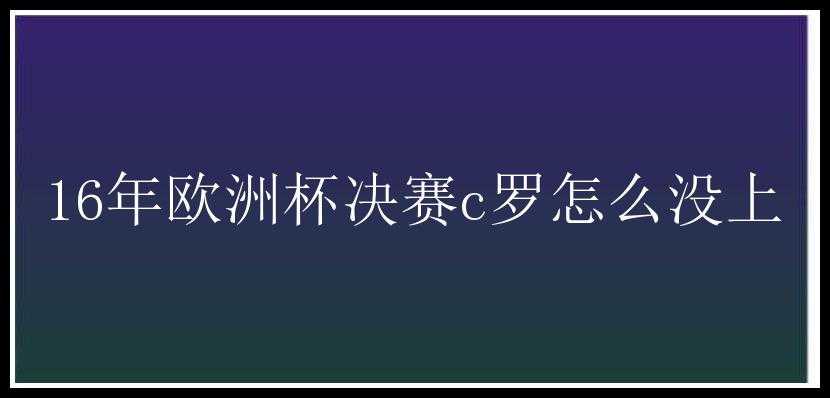 16年欧洲杯决赛c罗怎么没上