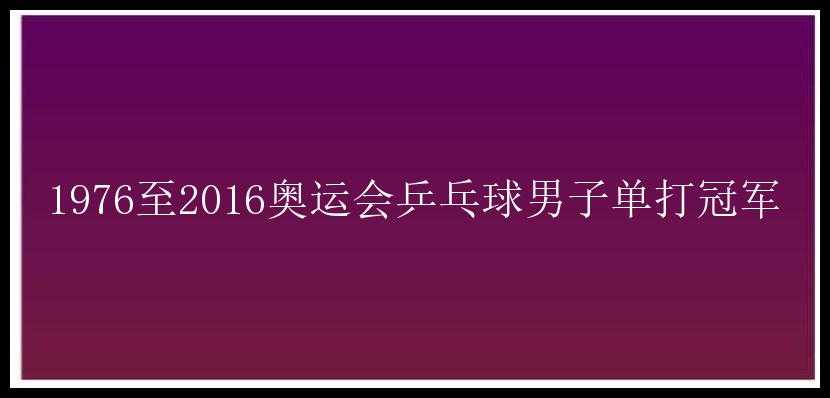 1976至2016奥运会乒乓球男子单打冠军