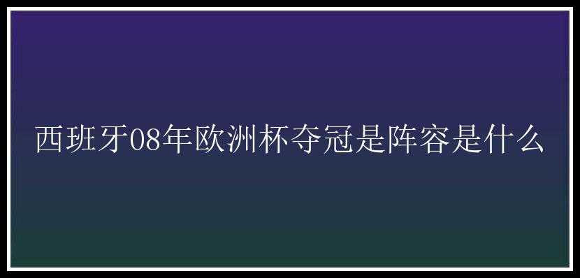 西班牙08年欧洲杯夺冠是阵容是什么