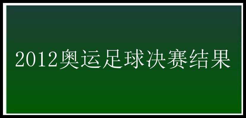 2012奥运足球决赛结果