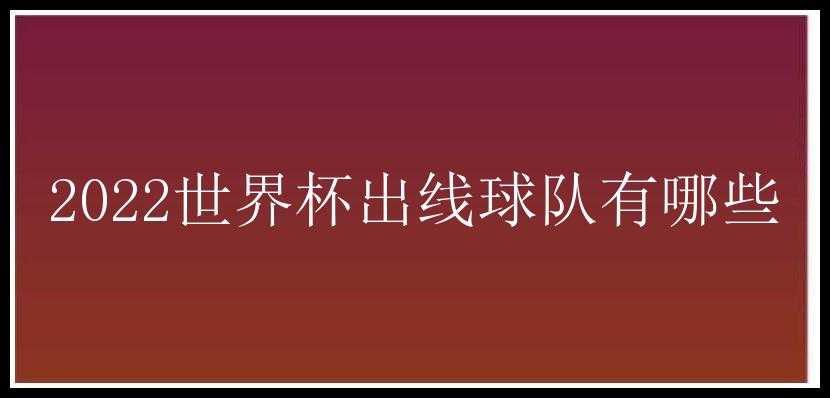 2022世界杯出线球队有哪些