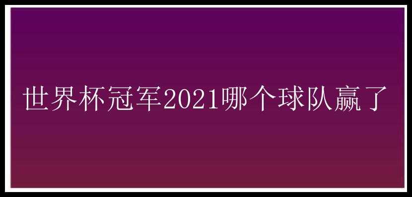 世界杯冠军2021哪个球队赢了