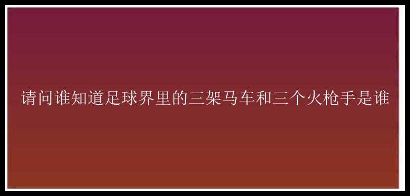 请问谁知道足球界里的三架马车和三个火枪手是谁