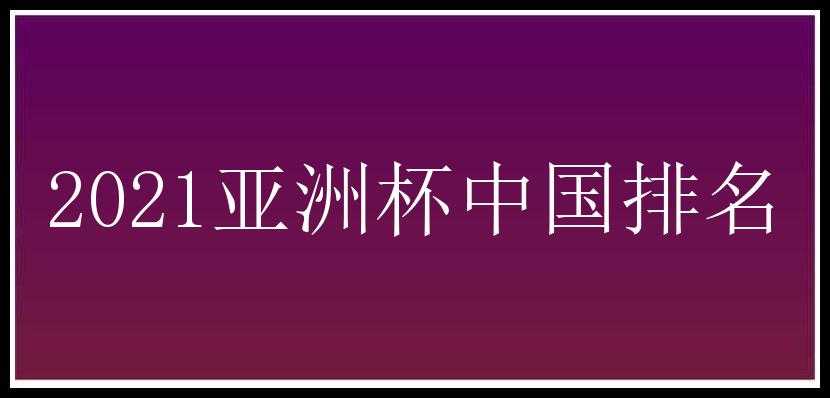 2021亚洲杯中国排名