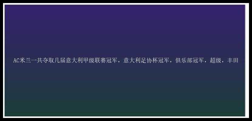 AC米兰一共夺取几届意大利甲级联赛冠军，意大利足协杯冠军，俱乐部冠军，超级，丰田