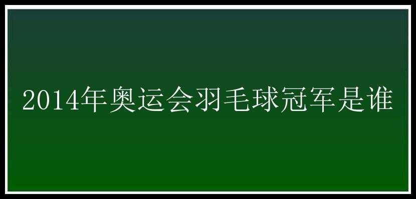 2014年奥运会羽毛球冠军是谁