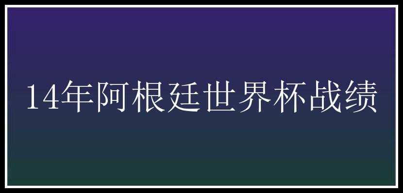 14年阿根廷世界杯战绩