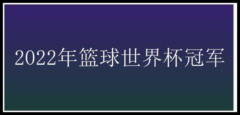 2022年篮球世界杯冠军