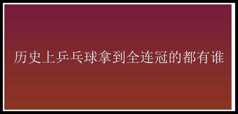 历史上乒乓球拿到全连冠的都有谁