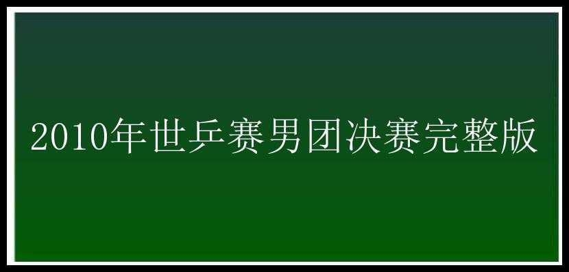 2010年世乒赛男团决赛完整版