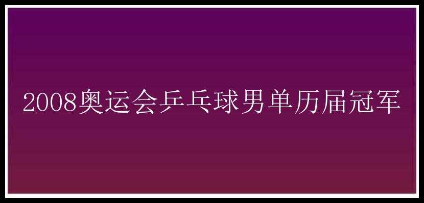 2008奥运会乒乓球男单历届冠军