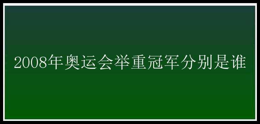 2008年奥运会举重冠军分别是谁