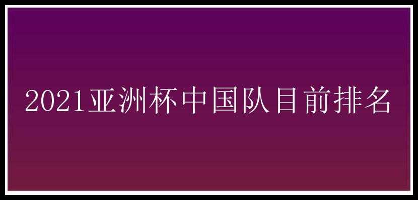 2021亚洲杯中国队目前排名