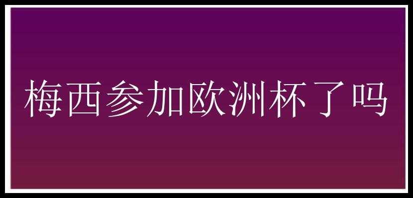 梅西参加欧洲杯了吗