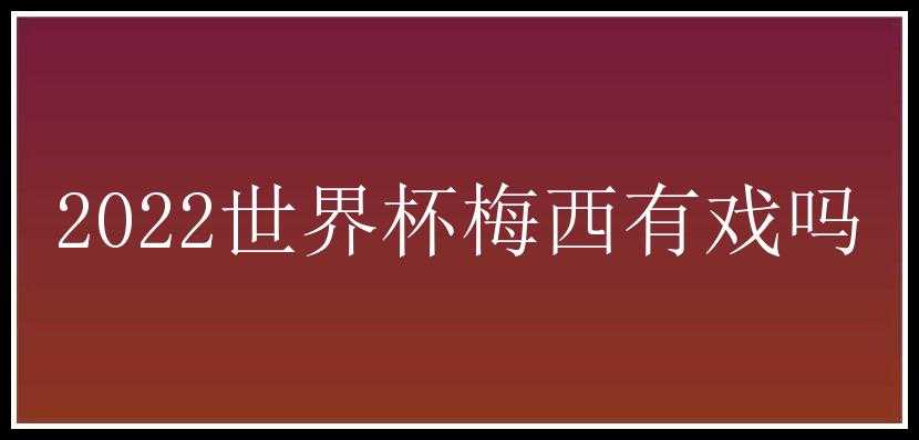 2022世界杯梅西有戏吗