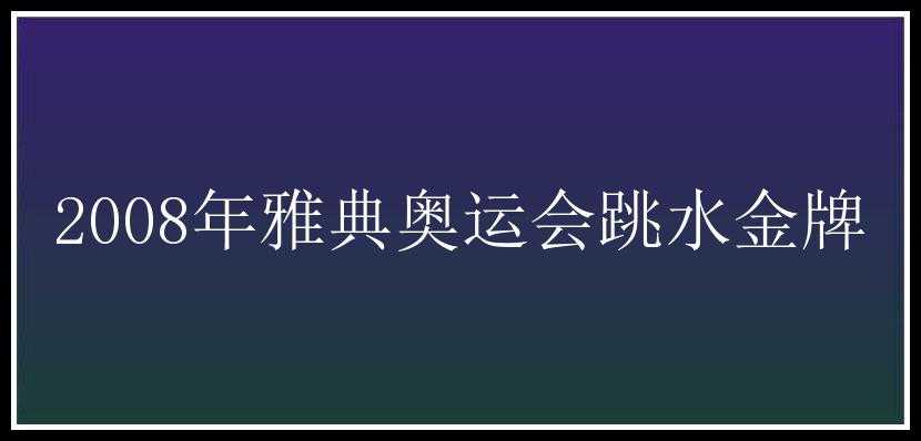 2008年雅典奥运会跳水金牌