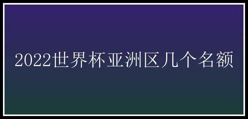 2022世界杯亚洲区几个名额