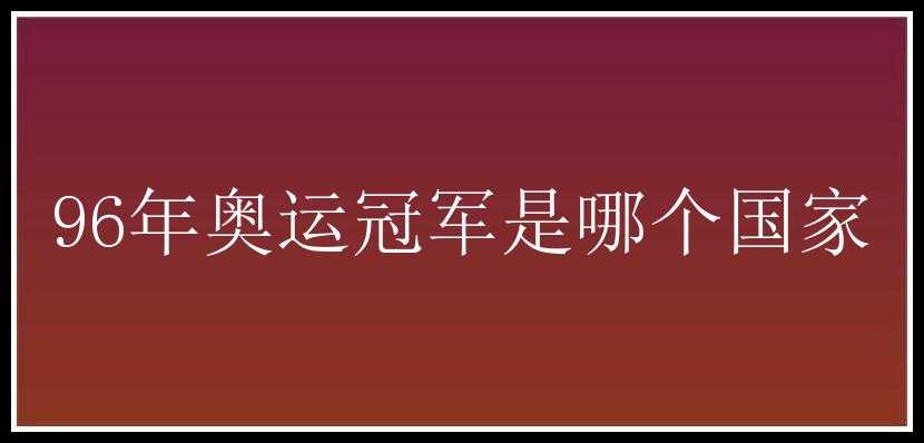 96年奥运冠军是哪个国家