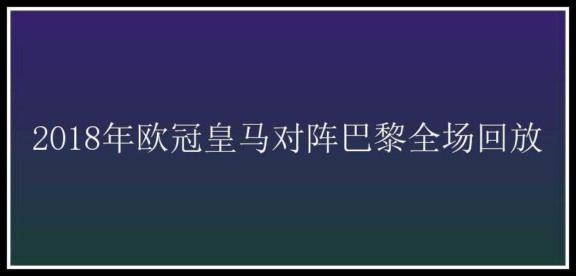 2018年欧冠皇马对阵巴黎全场回放