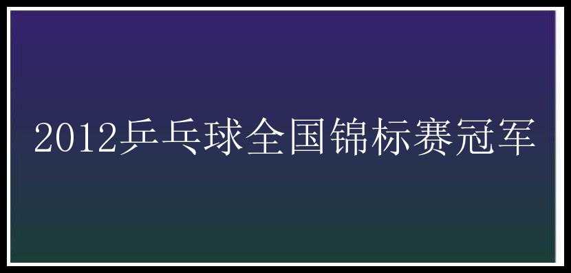 2012乒乓球全国锦标赛冠军