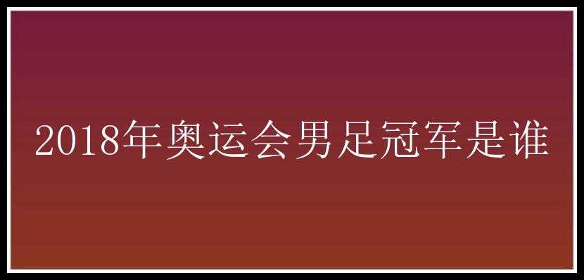 2018年奥运会男足冠军是谁