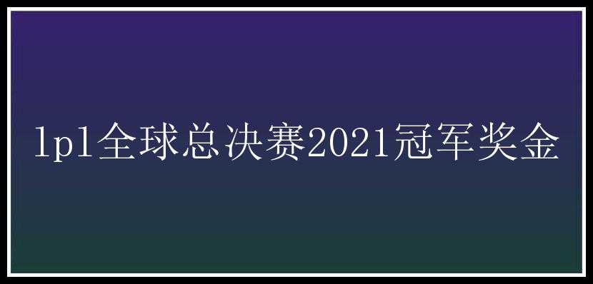 lpl全球总决赛2021冠军奖金