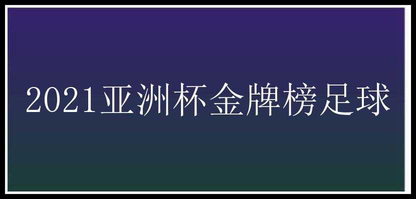 2021亚洲杯金牌榜足球