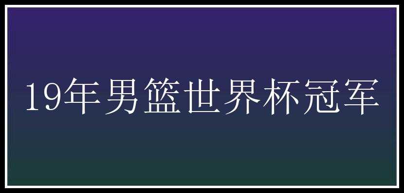 19年男篮世界杯冠军