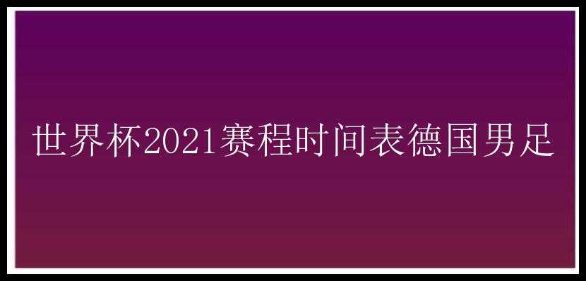 世界杯2021赛程时间表德国男足