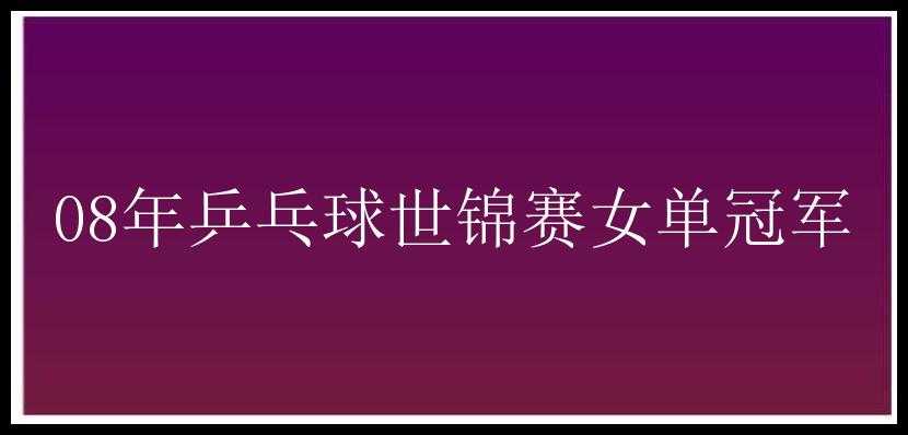 08年乒乓球世锦赛女单冠军