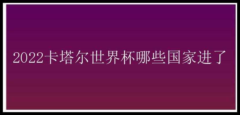 2022卡塔尔世界杯哪些国家进了