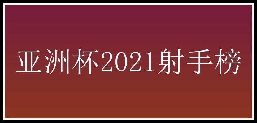 亚洲杯2021射手榜