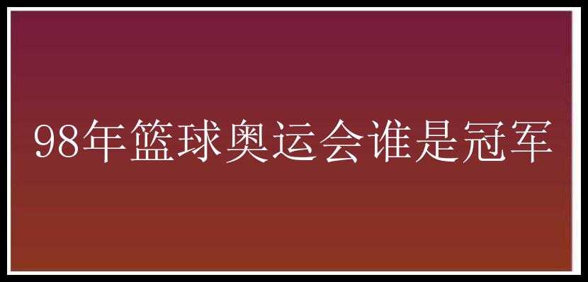 98年篮球奥运会谁是冠军