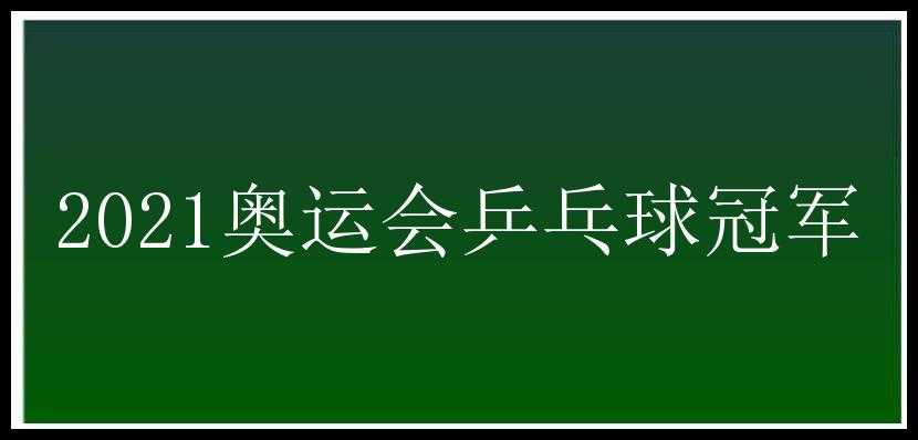 2021奥运会乒乓球冠军