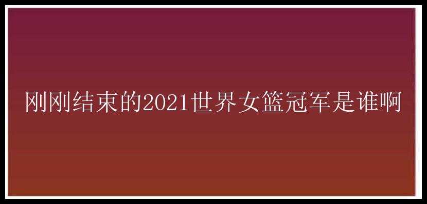 刚刚结束的2021世界女篮冠军是谁啊