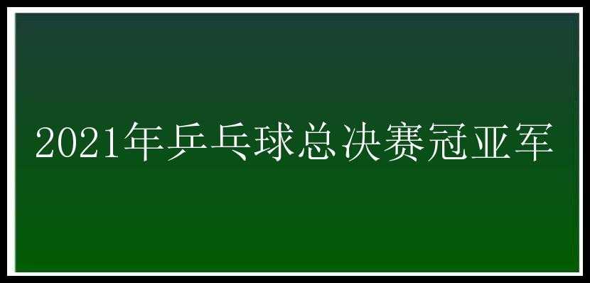 2021年乒乓球总决赛冠亚军