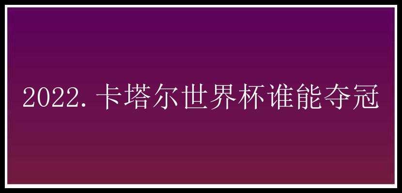 2022.卡塔尔世界杯谁能夺冠