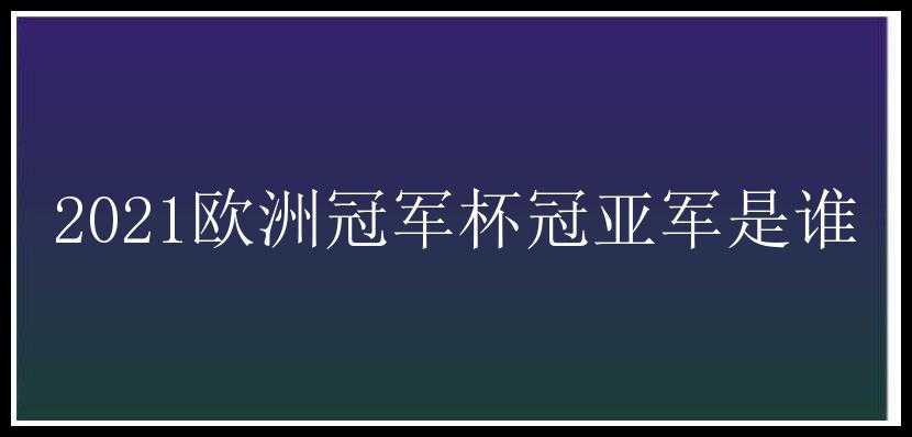 2021欧洲冠军杯冠亚军是谁