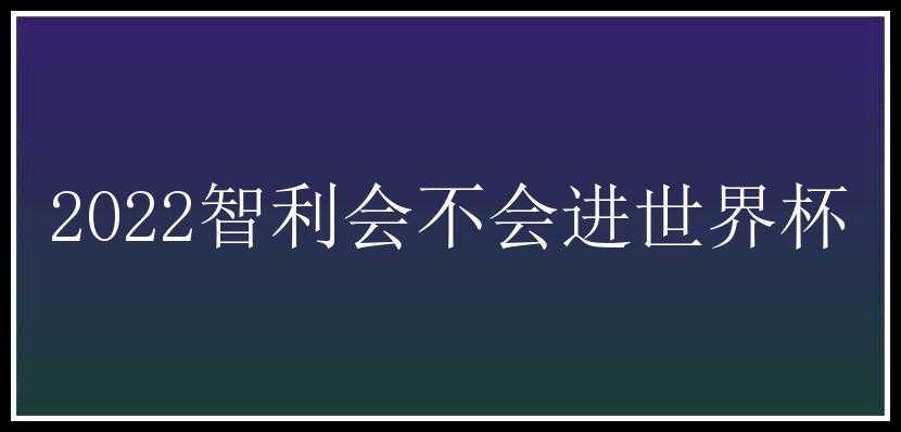 2022智利会不会进世界杯