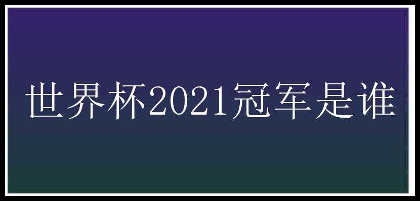 世界杯2021冠军是谁