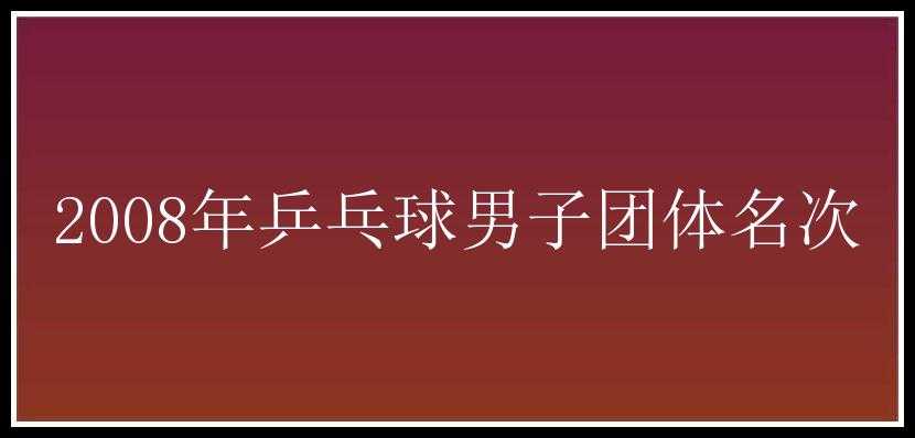 2008年乒乓球男子团体名次